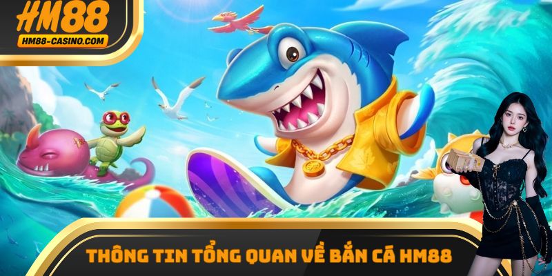 Một vài thông tin tổng quan cần nắm được về sảnh bắn cá HM88